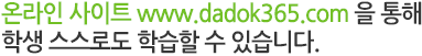 온라인 사이트 www.dadok365.com 을 통해 학생 스스로도 학습할 수 있습니다. 