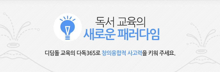 독서 교육의 새로운 패러다임 디딤돌 교육의 다독365로 창의융합적 사고력을 키워주세요.