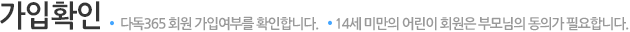 가입확인-다독365 회원 가입여부를 확인합니다.14세 미만의 어린이 회원은 부모님의 동의가 필요합니다.